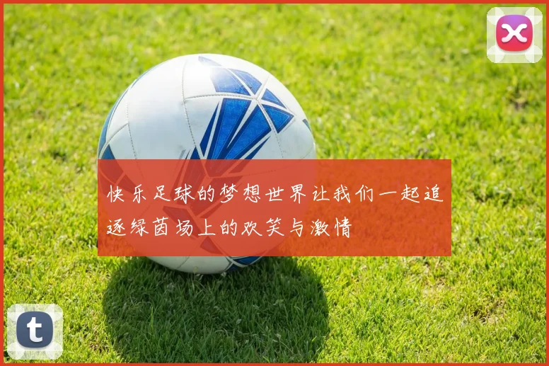 快乐足球的梦想世界让我们一起追逐绿茵场上的欢笑与激情
