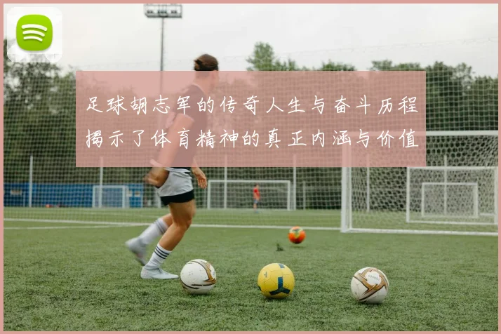 足球胡志军的传奇人生与奋斗历程揭示了体育精神的真正内涵与价值