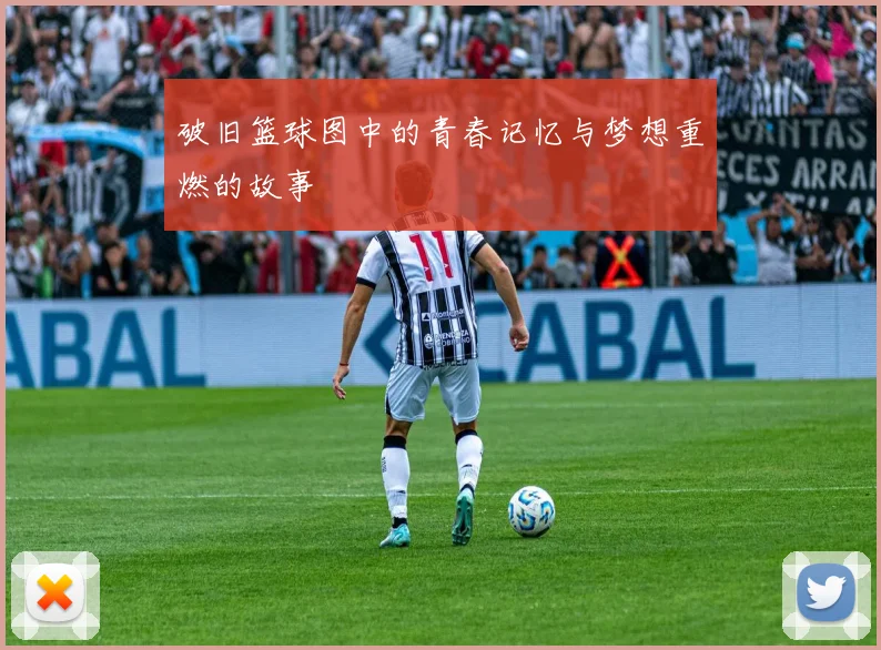 破旧篮球图中的青春记忆与梦想重燃的故事