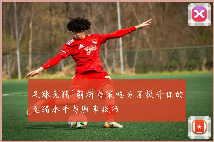 足球竞猜1解析与策略分享提升你的竞猜水平与胜率技巧