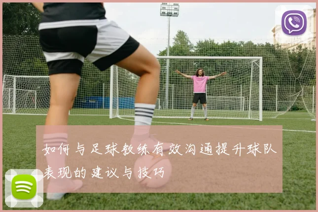 如何与足球教练有效沟通提升球队表现的建议与技巧