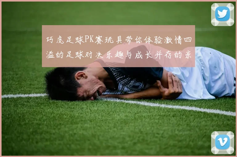 巧虎足球PK赛玩具带你体验激情四溢的足球对决乐趣与成长并存的亲子互动游戏