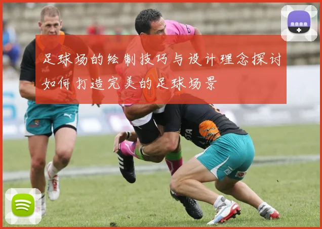 足球场的绘制技巧与设计理念探讨如何打造完美的足球场景