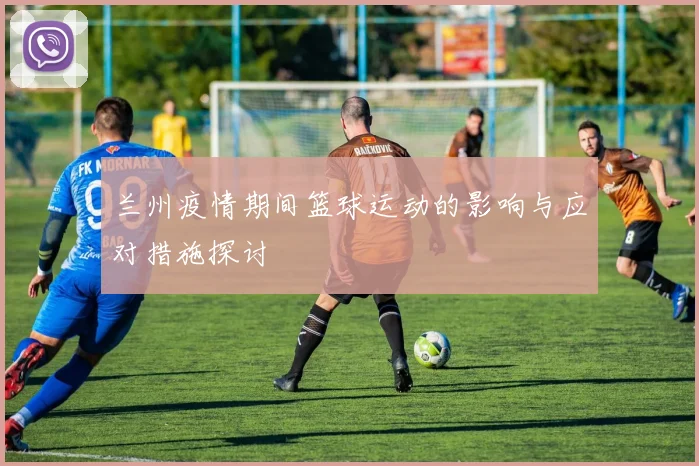 兰州疫情期间篮球运动的影响与应对措施探讨